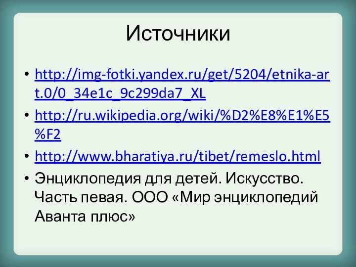 Источникиhttp://img-fotki.yandex.ru/get/5204/etnika-art.0/0_34e1c_9c299da7_XLhttp://ru.wikipedia.org/wiki/%D2%E8%E1%E5%F2http://www.bharatiya.ru/tibet/remeslo.htmlЭнциклопедия для детей. Искусство. Часть певая. ООО «Мир энциклопедий Аванта плюс»