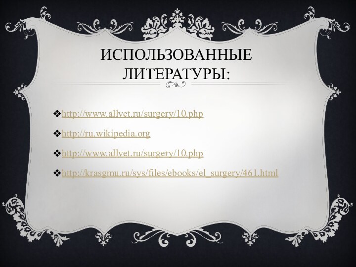 Использованные литературы:http://www.allvet.ru/surgery/10.phphttp://ru.wikipedia.orghttp://www.allvet.ru/surgery/10.phphttp://krasgmu.ru/sys/files/ebooks/el_surgery/461.html