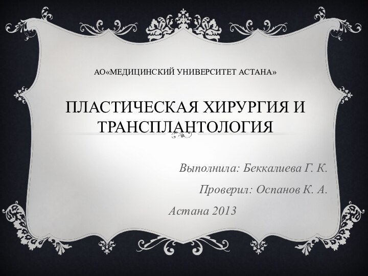 АО«медицинский университет астана»  пластическая хирургия и трансплантологияВыполнила: Беккалиева Г. К.Проверил: Оспанов К. А.Астана 2013