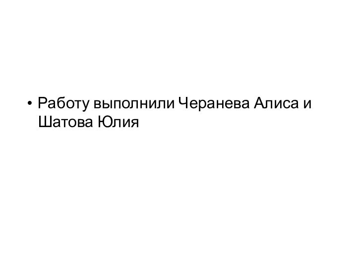 Работу выполнили Черанева Алиса и Шатова Юлия