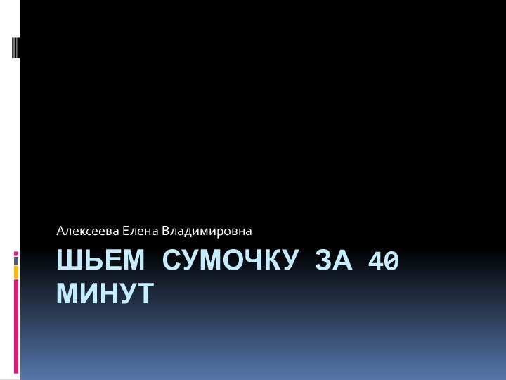 Шьем сумочку за 40 минутАлексеева Елена Владимировна