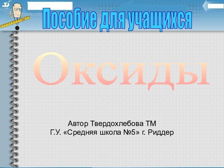 Автор Твердохлебова ТМГ.У. «Средняя школа №5» г. РиддерОксиды Пособие для учащихся