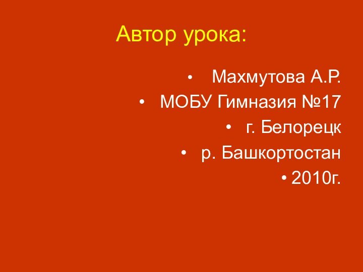 Автор урока:  Махмутова А.Р. МОБУ Гимназия №17 г. Белорецк р. Башкортостан2010г.