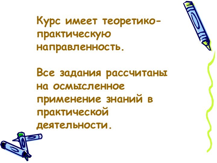 Курс имеет теоретико-практическую направленность. Все задания рассчитаны на осмысленное применение знаний в практической деятельности.