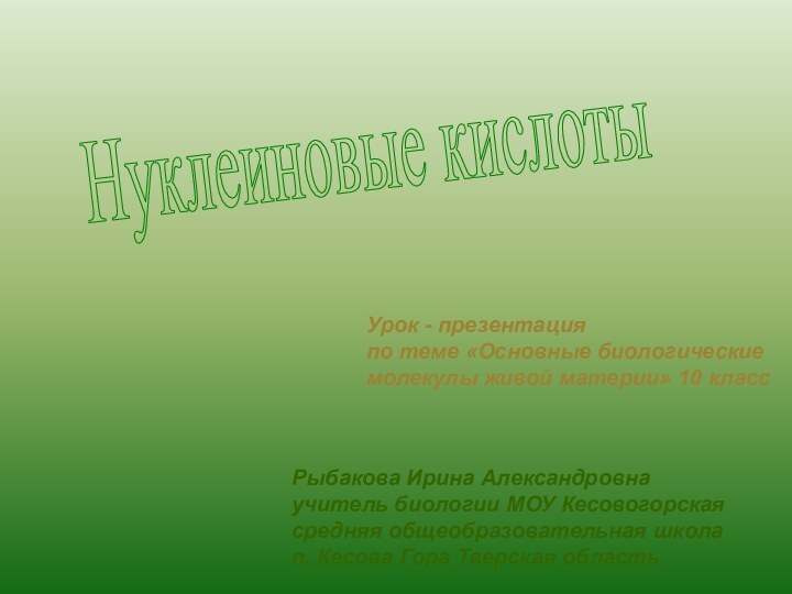 Нуклеиновые кислотыРыбакова Ирина Александровна учитель биологии МОУ Кесовогорская средняя общеобразовательная школап. Кесова