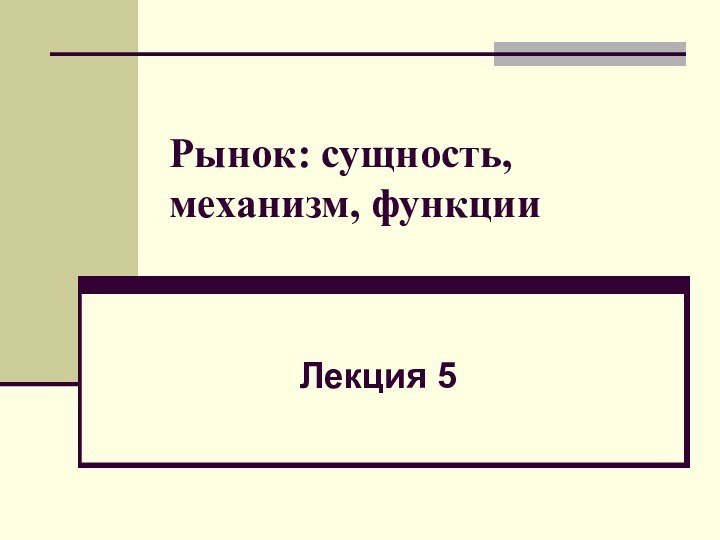 Рынок: сущность, механизм, функцииЛекция 5