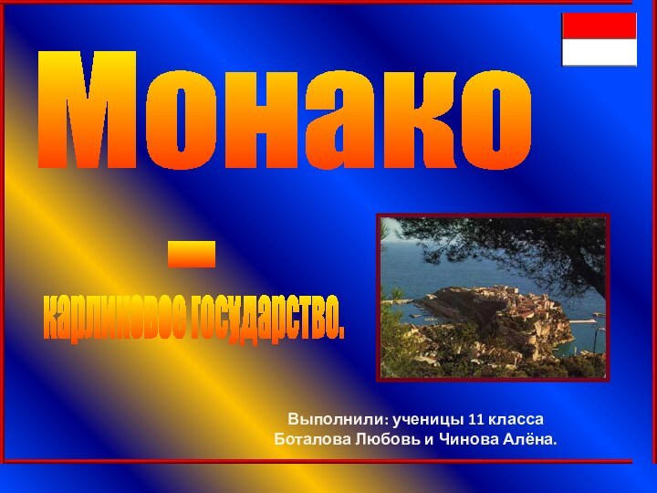 Монакокарликовое государство.-Выполнили: ученицы 11 классаБоталова Любовь и Чинова Алёна.