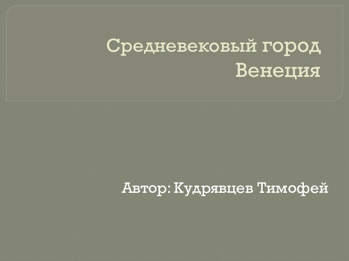 Средневековый город ВенецияАвтор: Кудрявцев Тимофей