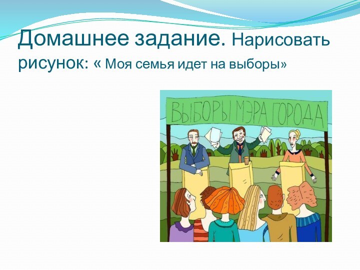 Домашнее задание. Нарисовать рисунок: « Моя семья идет на выборы»