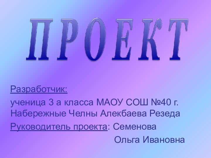 Разработчик: ученица 3 а класса МАОУ СОШ №40 г. Набережные Челны Алекбаева