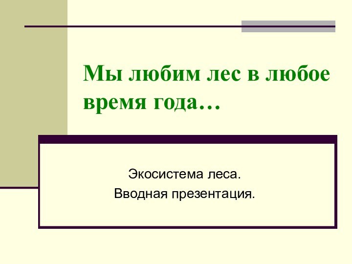 Мы любим лес в любое время года…Экосистема леса.Вводная презентация.