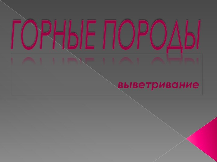 ГОРНЫЕ ПОРОДЫвыветривание