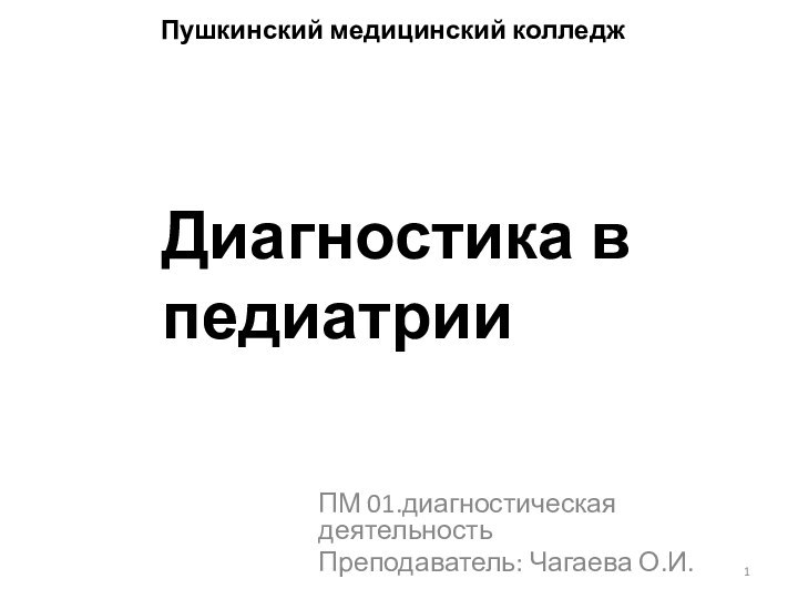 Диагностика в педиатрииПМ 01.диагностическая деятельностьПреподаватель: Чагаева О.И.Пушкинский медицинский колледж