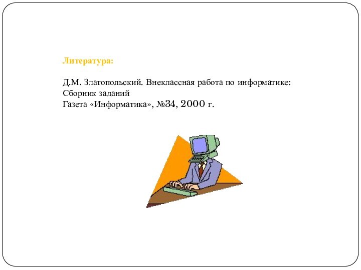 Литература:Д.М. Златопольский. Внеклассная работа по информатике: Сборник заданийГазета «Информатика», №34, 2000 г.