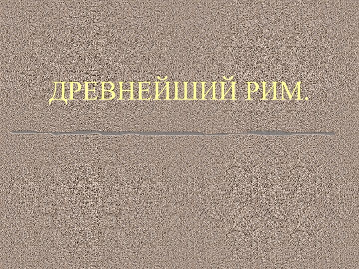 ДРЕВНЕЙШИЙ РИМ.