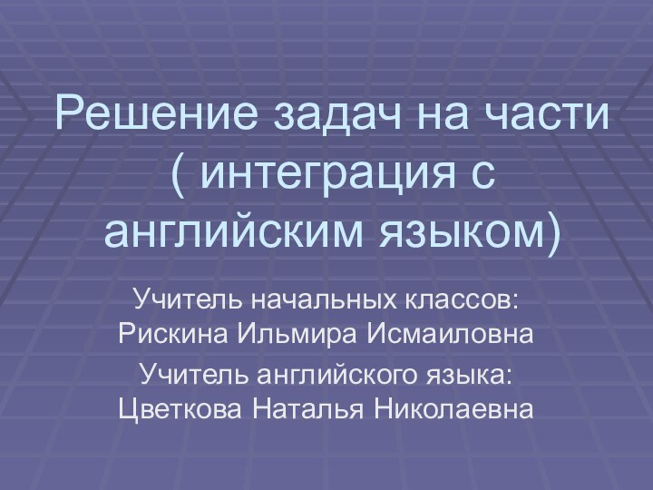 Решение задач на части ( интеграция с английским языком)Учитель начальных классов: Рискина