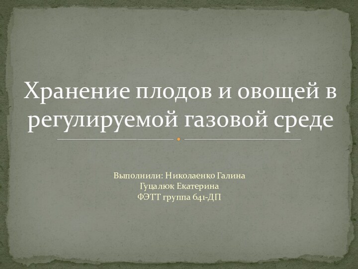 Выполнили: Николаенко Галина Гуцалюк Екатерина ФЭТТ группа 641-ДПХранение плодов и овощей в регулируемой газовой среде