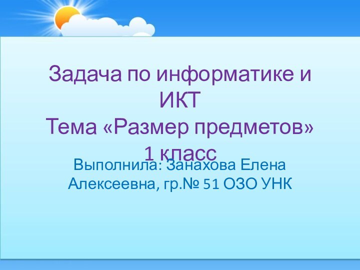 Задача по информатике и ИКТ Тема «Размер предметов» 1 классВыполнила: Занахова Елена