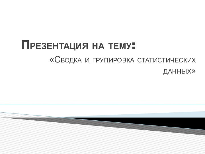 Презентация на тему: «Сводка и групировка статистических данных»