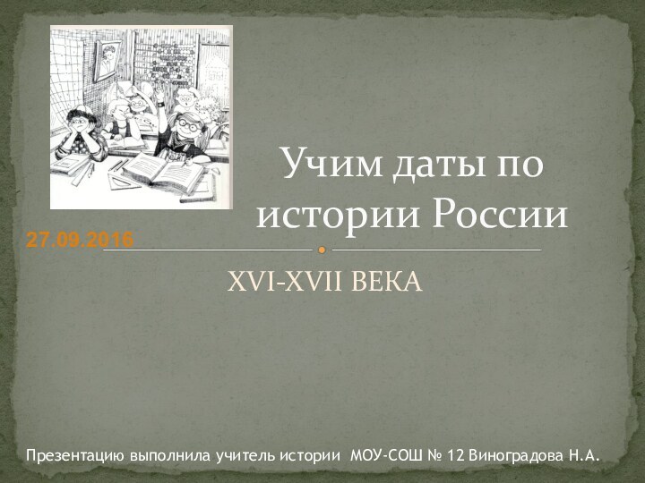 XVI-XVII ВЕКАУчим даты по истории РоссииПрезентацию выполнила учитель истории МОУ-СОШ № 12 Виноградова Н.А.