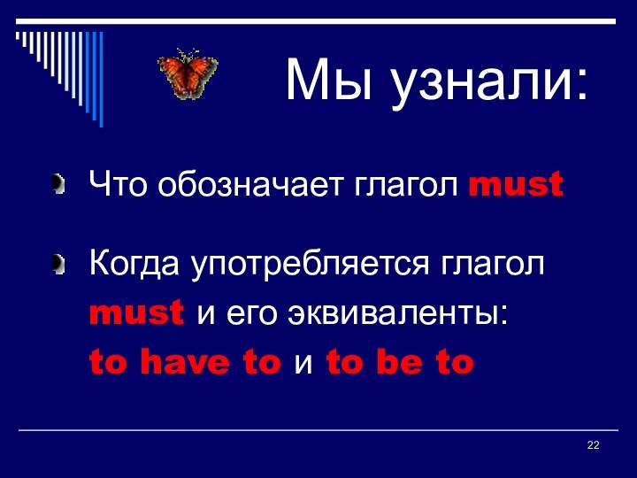 Мы узнали:Что обозначает глагол mustКогда употребляется глаголmust и его эквиваленты:to have to и to be to