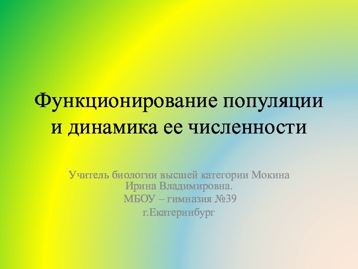 Функционирование популяции и динамика ее численностиУчитель биологии высшей категории Мокина Ирина Владимировна.