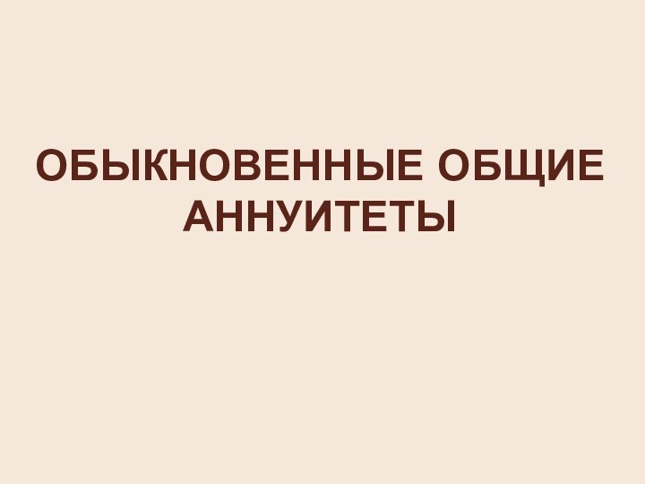 ОБЫКНОВЕННЫЕ ОБЩИЕ  АННУИТЕТЫ