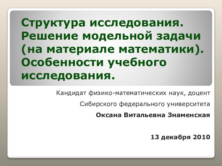 Структура исследования. Решение модельной задачи (на материале математики). Особенности учебного исследования.Кандидат физико-математических