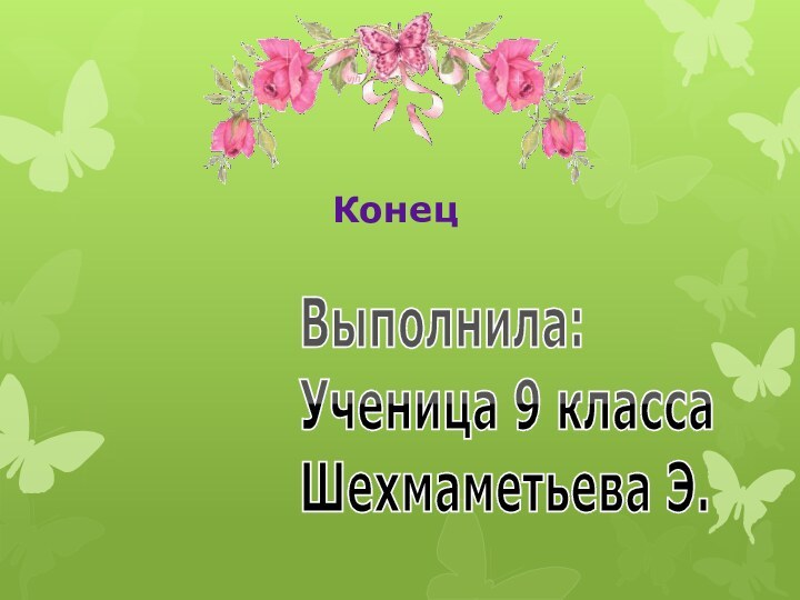 КонецВыполнила:Ученица 9 класса Шехмаметьева Э.