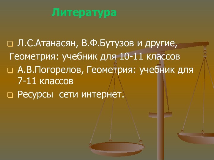 ЛитератураЛ.С.Атанасян, В.Ф.Бутузов и другие,Геометрия: учебник для 10-11 классовА.В.Погорелов, Геометрия: учебник для 7-11 классовРесурсы сети интернет.