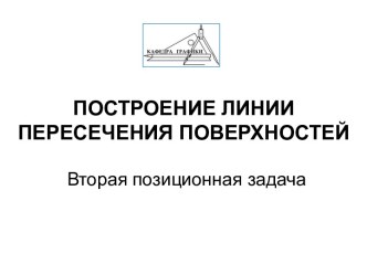 ПОСТРОЕНИЕ ЛИНИИ ПЕРЕСЕЧЕНИЯ ПОВЕРХНОСТЕЙ
