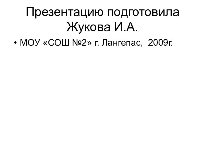 Презентацию подготовила Жукова И.А.МОУ «СОШ №2» г. Лангепас, 2009г.