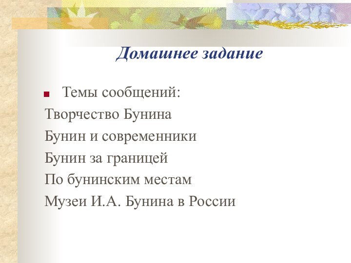 Домашнее заданиеТемы сообщений: Творчество БунинаБунин и современникиБунин за границейПо бунинским местамМузеи И.А. Бунина в России