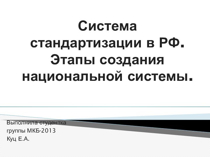 Система стандартизации в РФ. Этапы создания национальной системы. Выполнила студентка группы МКБ-2013 Куц Е.А.