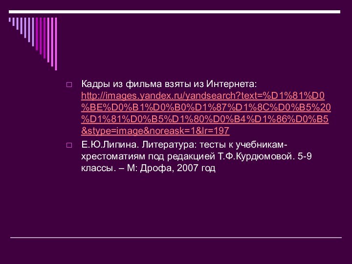 Кадры из фильма взяты из Интернета: http://images.yandex.ru/yandsearch?text=%D1%81%D0%BE%D0%B1%D0%B0%D1%87%D1%8C%D0%B5%20%D1%81%D0%B5%D1%80%D0%B4%D1%86%D0%B5&stype=image&noreask=1&lr=197Е.Ю.Липина. Литература: тесты к учебникам-хрестоматиям под