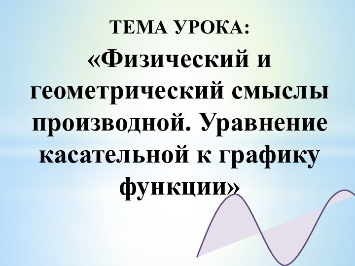 ТЕМА УРОКА:«Физический и геометрический смыслы производной. Уравнение касательной к графику функции»