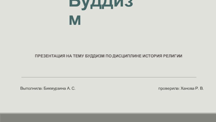 БуддизмПрезентация на тему буддизм по дисциплине История РелигииВыполнила: Бикмурзина А. С.проверила: Ханова Р. В.