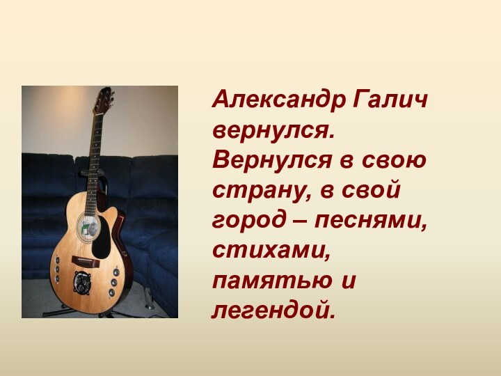 Александр Галич вернулся. Вернулся в свою страну, в свой город – песнями, стихами, памятью и легендой.