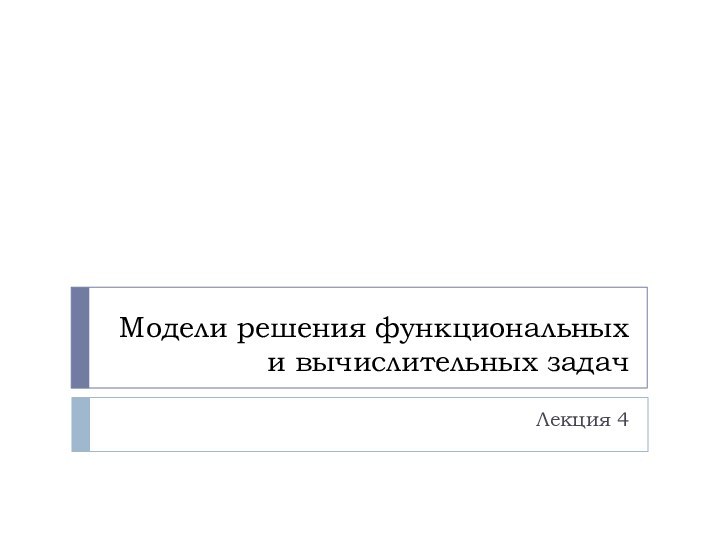 Модели решения функциональных и вычислительных задачЛекция 4