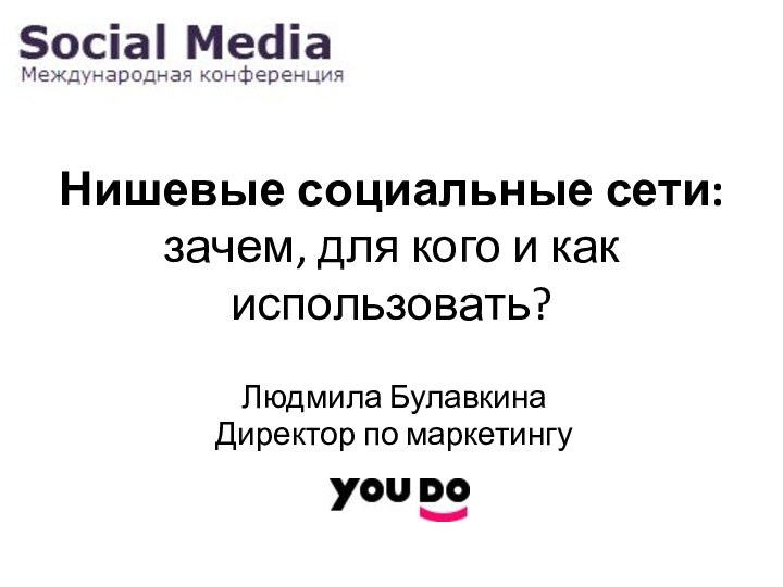 Нишевые социальные сети:  зачем, для кого и как использовать?Людмила БулавкинаДиректор по маркетингу