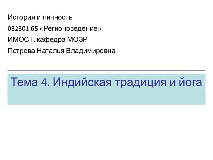 Тема 4. Индийская традиция и йогаИстория и личность032301.65 «Регионоведение»ИМОСТ, кафедра МОЗРПетрова Наталья Владимировна