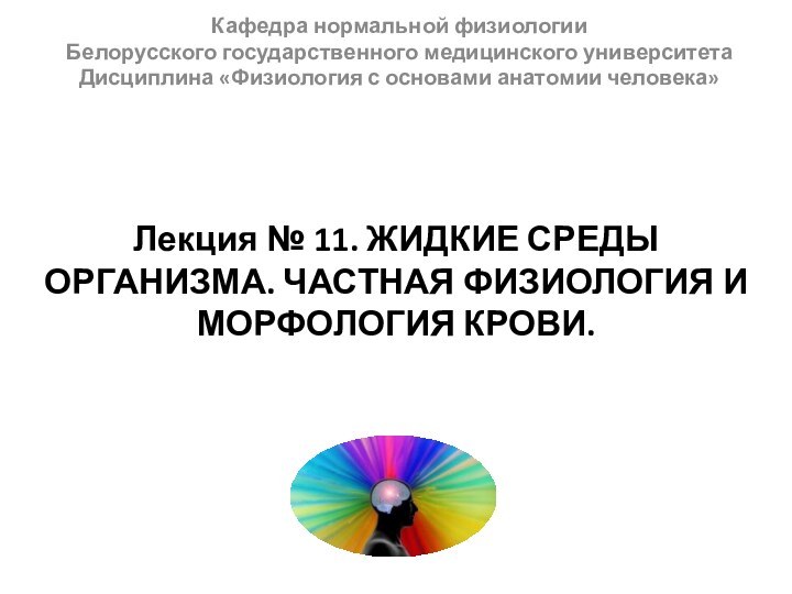 Кафедра нормальной физиологииБелорусского государственного медицинского университетаДисциплина «Физиология с основами анатомии человека»Лекция №