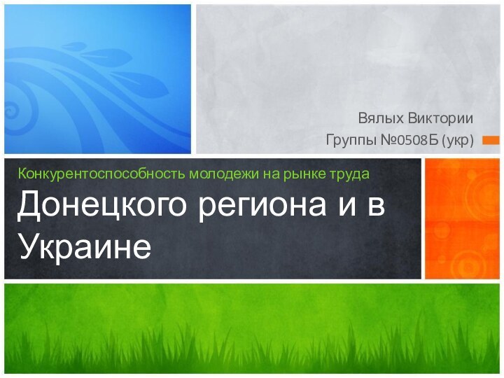 Вялых ВикторииГруппы №0508Б (укр)Конкурентоспособность молодежи на рынке труда Донецкого региона и в Украине