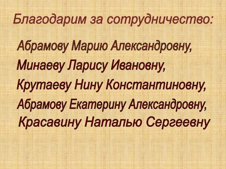 Благодарим за сотрудничество:Абрамову Марию Александровну,Минаеву Ларису Ивановну,Красавину Наталью СергеевнуКрутаеву Нину Константиновну,Абрамову Екатерину Александровну,