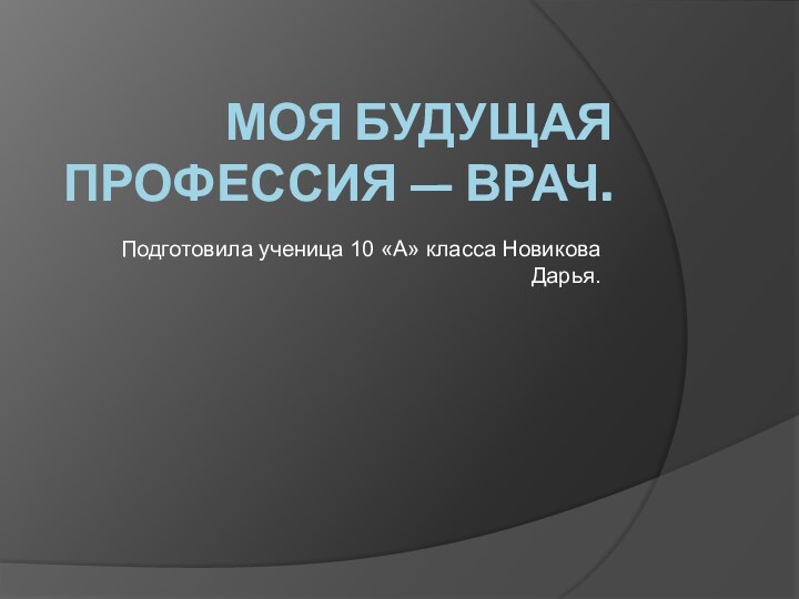 Моя будущая профессия — врач.Подготовила ученица 10 «А» класса Новикова Дарья.