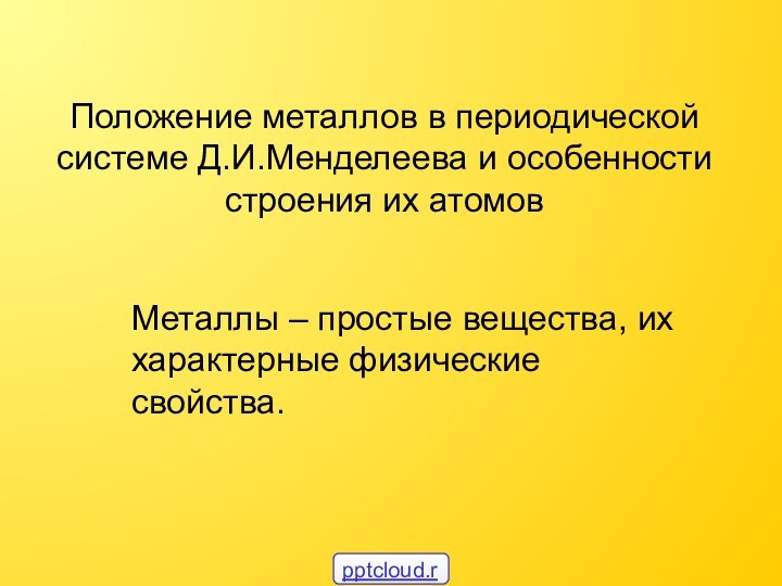 Металлы – простые вещества, их характерные физические свойства.Положение металлов в периодической системе