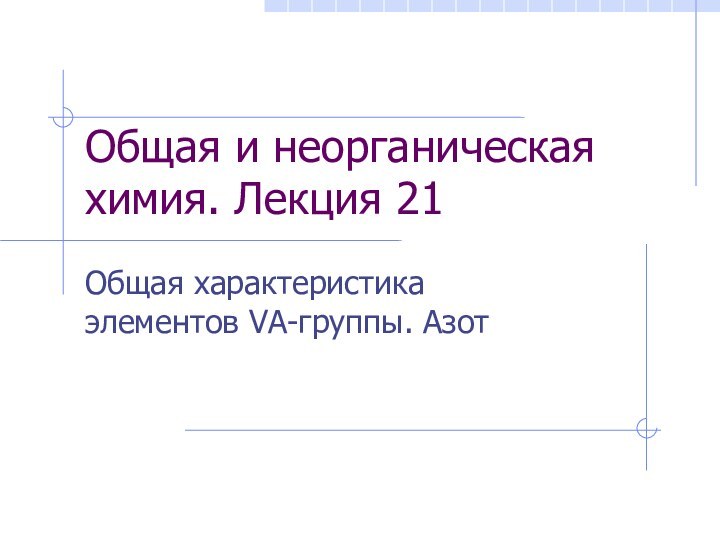 Общая и неорганическая химия. Лекция 21Общая характеристика элементов VА-группы. Азот