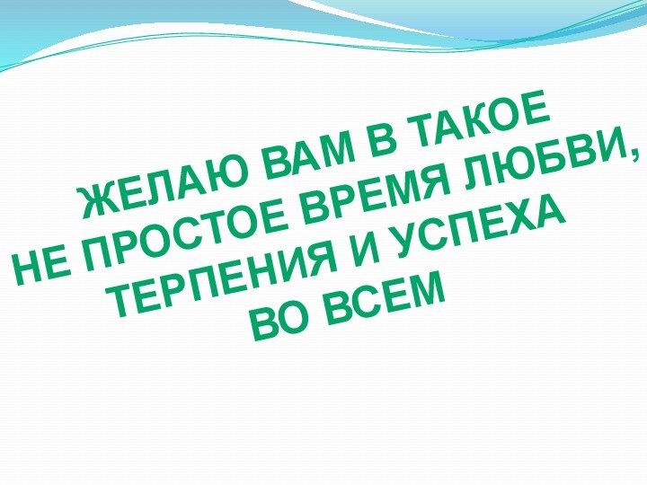 ЖЕЛАЮ ВАМ В ТАКОЕНЕ ПРОСТОЕ ВРЕМЯ ЛЮБВИ,ТЕРПЕНИЯ И УСПЕХАВО ВСЕМ