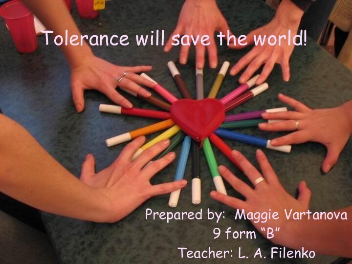 Tolerance will save the world!Prepared by: Maggie Vartanova9 form “B”Teacher: L. A. Filenko