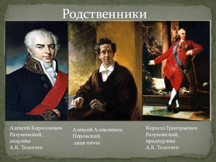 РодственникиАлексей Кириллович Разумовский,дедушка А.К. ТолстогоАлексей Алексеевич Перовский, дядя поэтаКирилл Григорьевич Разумовский,прадедушка А.К. Толстого